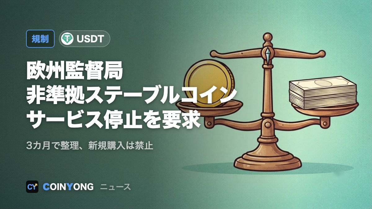 欧州証券市場監督局、MiCA非準拠ステーブルコインの全サービス停止を要求